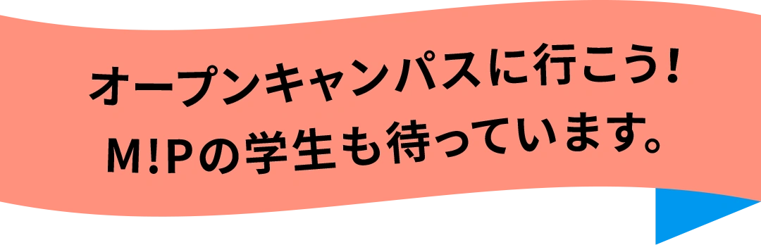 オープンキャンパスに行こう！M!Pの学生も待っています。